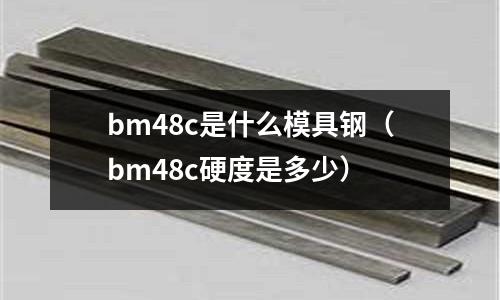 bm48c是什么模具鋼（bm48c硬度是多少）