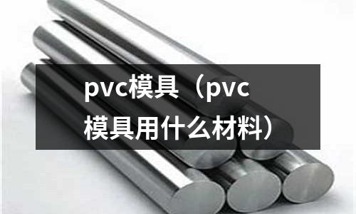 pvc模具（pvc模具用什么材料）