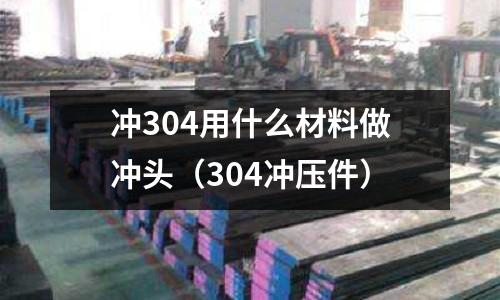 沖304用什么材料做沖頭（304沖壓件）