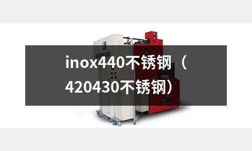 inox440不銹鋼（420430不銹鋼）