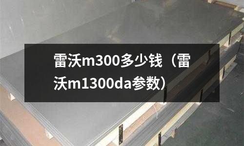 雷沃m300多少錢（雷沃m1300da參數(shù)）