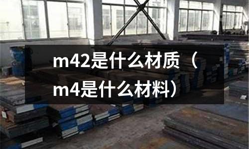 m42是什么材質(zhì)（m4是什么材料）