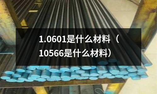 1.0601是什么材料（10566是什么材料）