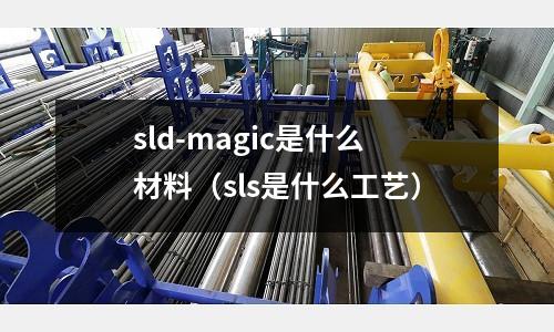 sld-magic是什么材料（sls是什么工藝）