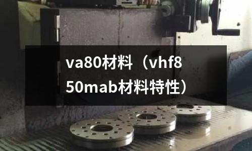 va80材料（vhf850mab材料特性）