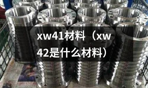 xw41材料（xw42是什么材料）