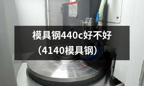 模具鋼440c好不好（4140模具鋼）