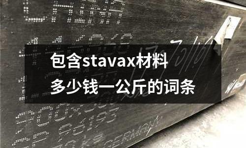 包含stavax材料多少錢一公斤的詞條