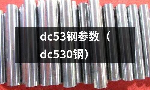 dc53鋼參數(shù)（dc530鋼）