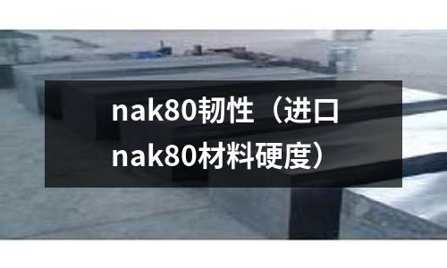 nak80韌性（進口nak80材料硬度）