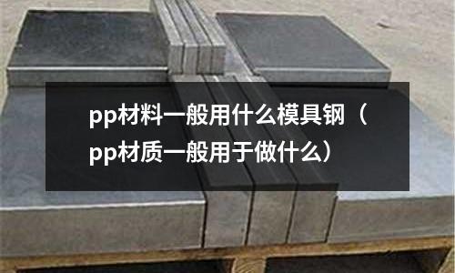 pp材料一般用什么模具鋼（pp材質(zhì)一般用于做什么）