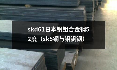 skd61日本釩鉬合金鋼52度（sk5鋼與鉬釩鋼）