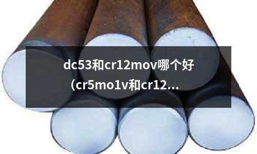 dc53和cr12mov哪個(gè)好（cr5mo1v和cr12mov）