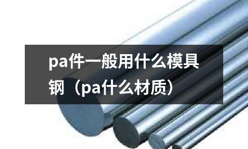 pa件一般用什么模具鋼（pa什么材質(zhì)）