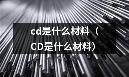 cd是什么材料（CD是什么材料）