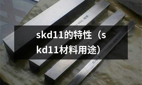 skd11的特性（skd11材料用途）