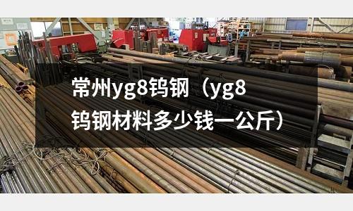 常州yg8鎢鋼（yg8鎢鋼材料多少錢一公斤）