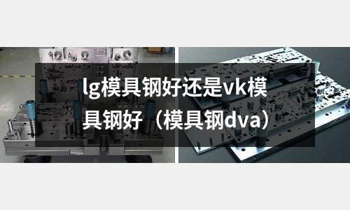 lg模具鋼好還是vk模具鋼好（模具鋼dva）