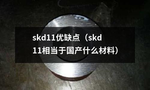 skd11優(yōu)缺點(diǎn)（skd11相當(dāng)于國(guó)產(chǎn)什么材料）