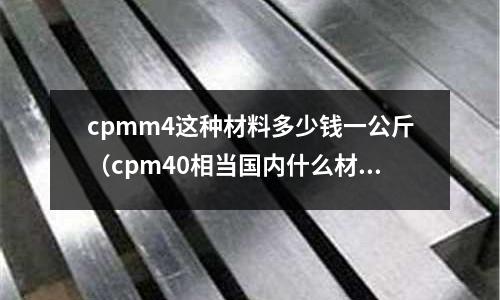 cpmm4這種材料多少錢一公斤（cpm40相當國內什么材料）