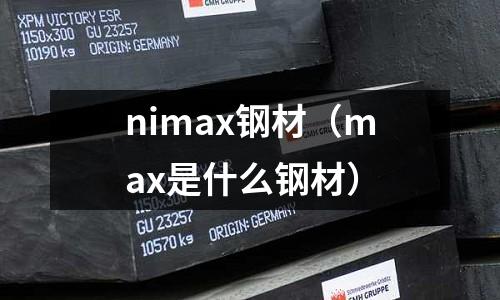 nimax鋼材（max是什么鋼材）