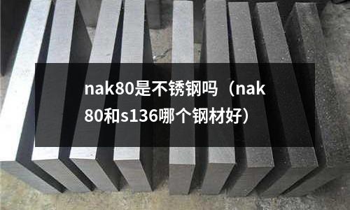 nak80是不銹鋼嗎（nak80和s136哪個鋼材好）