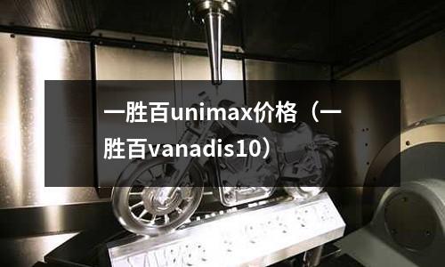 一勝百unimax價格（一勝百vanadis10）