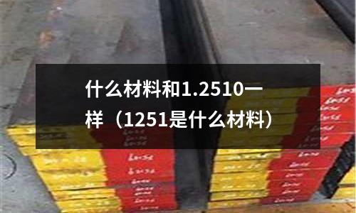 什么材料和1.2510一樣（1251是什么材料）