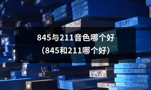 845與211音色哪個(gè)好（845和211哪個(gè)好）