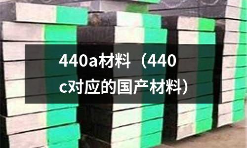 440a材料（440c對(duì)應(yīng)的國(guó)產(chǎn)材料）