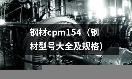 鋼材cpm154（鋼材型號大全及規(guī)格）