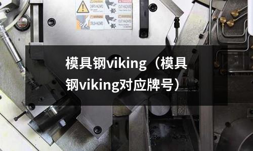 模具鋼viking（模具鋼viking對應(yīng)牌號）