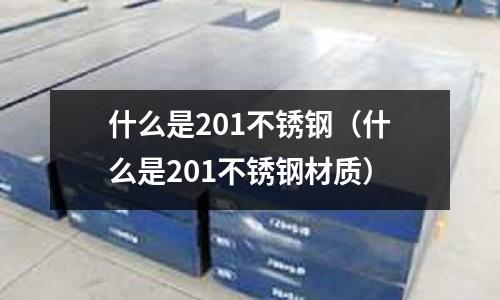 什么是201不銹鋼（什么是201不銹鋼材質(zhì)）