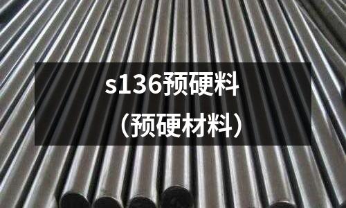 s136預(yù)硬料（預(yù)硬材料）