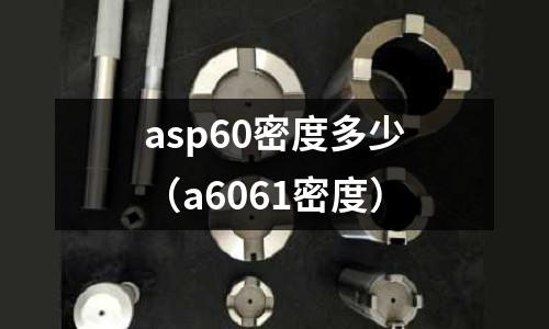 asp60密度多少（a6061密度）