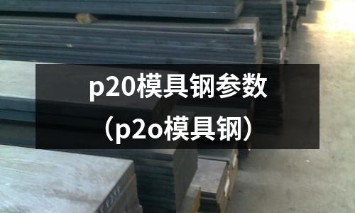 p20模具鋼參數(shù)（p2o模具鋼）