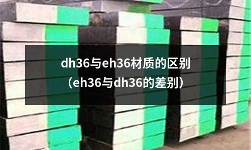 dh36與eh36材質的區(qū)別（eh36與dh36的差別）