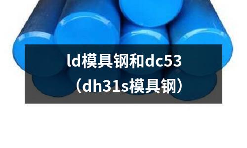 ld模具鋼和dc53（dh31s模具鋼）