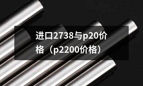 進口2738與p20價格（p2200價格）