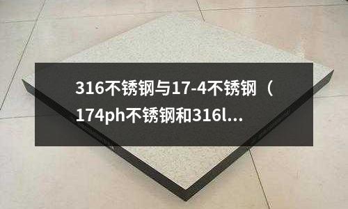 316不銹鋼與17-4不銹鋼（174ph不銹鋼和316l）