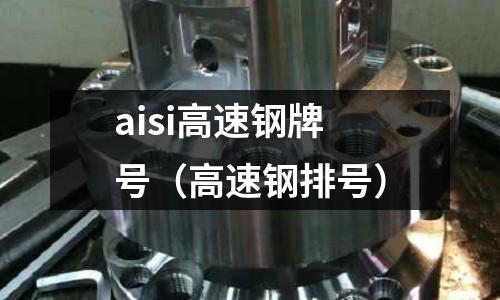 aisi高速鋼牌號（高速鋼排號）