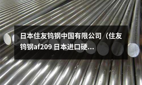 日本住友鎢鋼中國有限公司（住友鎢鋼af209 日本進口硬質(zhì)合金）