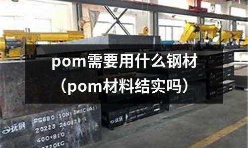 pom需要用什么鋼材（pom材料結(jié)實嗎）