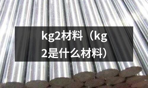 kg2材料（kg2是什么材料）