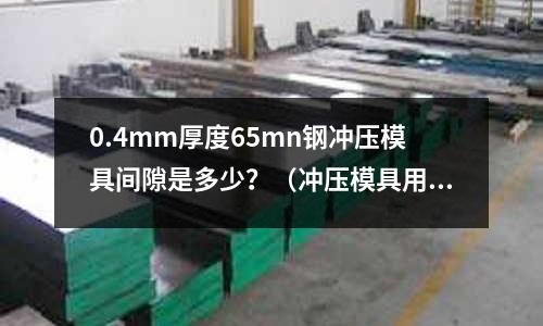 0.4mm厚度65mn鋼沖壓模具間隙是多少？（沖壓模具用鋼）