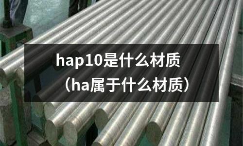 hap10是什么材質(zhì)（ha屬于什么材質(zhì)）