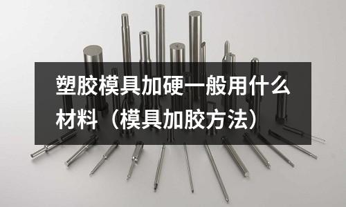 塑膠模具加硬一般用什么材料（模具加膠方法）