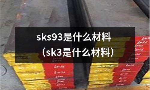 sks93是什么材料（sk3是什么材料）