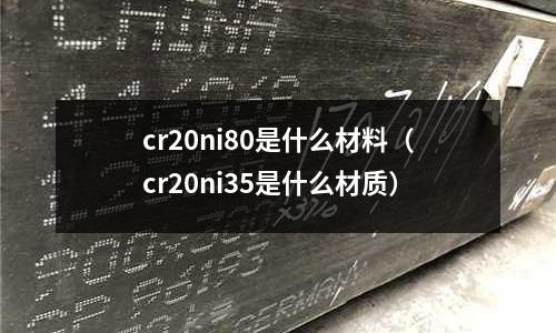 cr20ni80是什么材料（cr20ni35是什么材質(zhì)）