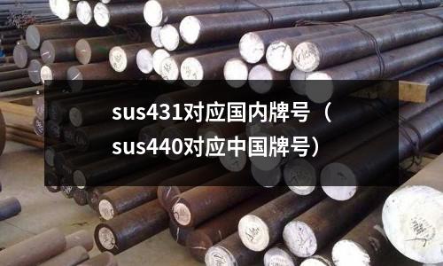 sus431對應(yīng)國內(nèi)牌號（sus440對應(yīng)中國牌號）